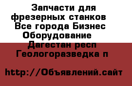 Запчасти для фрезерных станков. - Все города Бизнес » Оборудование   . Дагестан респ.,Геологоразведка п.